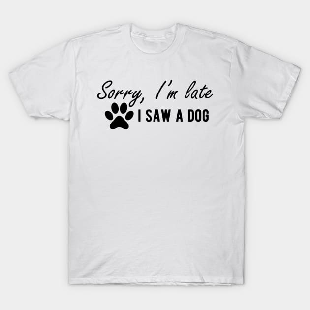 Dog - Sorry I'm late I saw a dog T-Shirt by KC Happy Shop